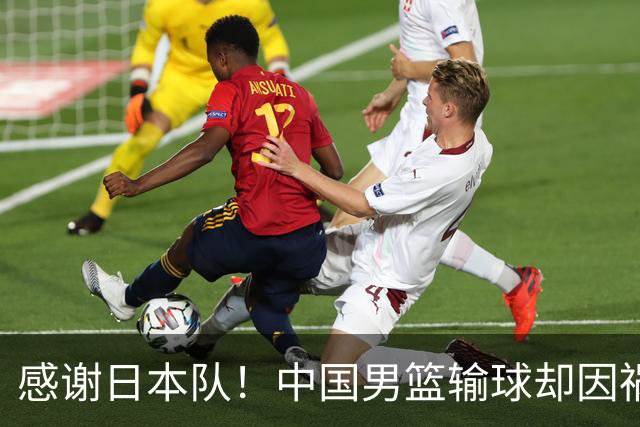 感谢日本队！中国男篮输球却因祸得福，赛后收获3个好消息
